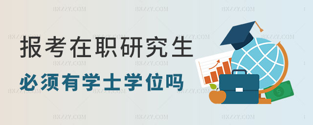在職報名碩士研究生必須有學士學位嗎 在職報名碩士研究生必須有學士學位嗎