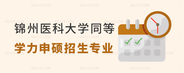錦州醫科大學同等學力申碩招生專業及考試科目 錦州醫科大學同等學力申碩招生專業及考試科目