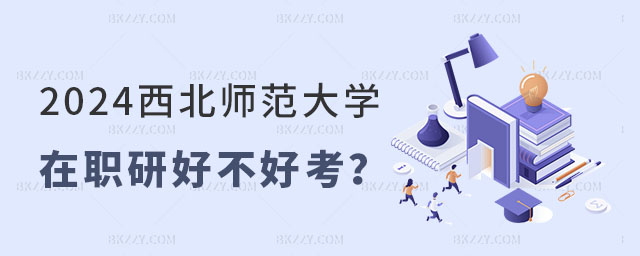 西北師范大學在職研究生好不好考 西北師范大學在職研究生好不好考