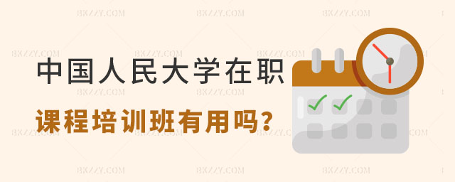 讀中國人民大學在職課程培訓班有用嗎 讀中國人民大學在職課程培訓班有用嗎