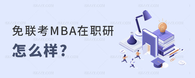 免聯(lián)考MBA在職研究生怎么樣 免聯(lián)考MBA在職研究生怎么樣