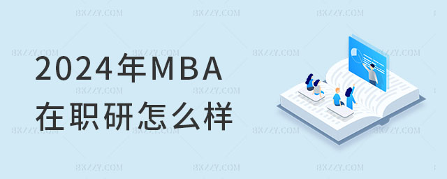 2024年工商管理(MBA)在職研究生怎么樣 2024年工商管理(MBA)在職研究生怎么樣