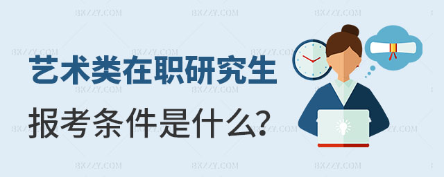藝術類在職研究生報考條件是什么 藝術類在職研究生報考條件是什么
