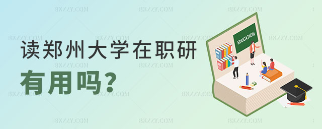 讀鄭州大學在職研究生有用嗎 讀鄭州大學在職研究生有用嗎