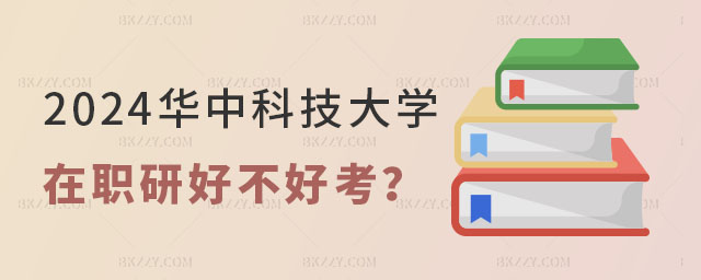 2024華中科技大學在職研究生好不好考 2024華中科技大學在職研究生好不好考