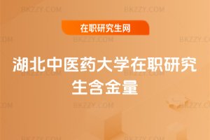 湖北中醫藥大學在職研究生含金量