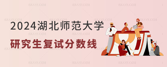 2024年湖北師范大學研究生復試分數線 2024年湖北師范大學研究生復試分數線