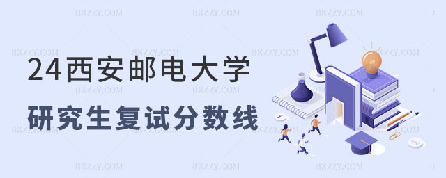2024年西安郵電大學研究生復試分數線 2024年西安郵電大學研究生復試分數線