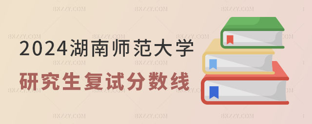 2024年湖南師范大學研究生復試分數線 2024年湖南師范大學研究生復試分數線
