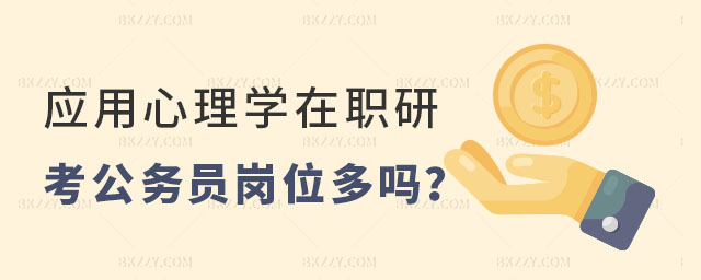 應用心理學在職研究生考公務員崗位多嗎 應用心理學在職研究生考公務員崗位多嗎
