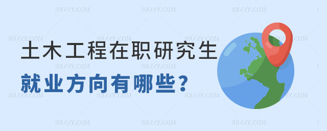 土木工程在職研究生就業(yè)方向有哪些 土木工程在職研究生就業(yè)方向有哪些