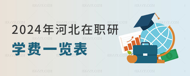 2024年河北在職研究生學費一覽表 2024年河北在職研究生學費一覽表