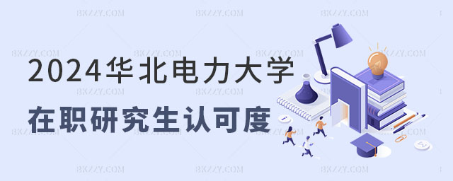2024年華北電力大學在職研究生認可度怎么樣 2024年華北電力大學在職研究生認可度怎么樣
