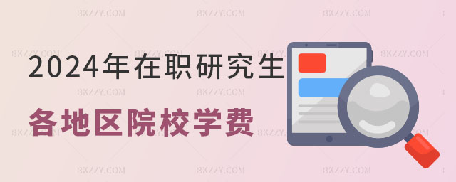 2024年在職研究生各地區(qū)院校學費一覽表 2024年在職研究生各地區(qū)院校學費一覽表