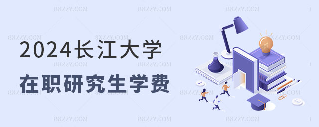 2024長江大學在職研究生學費一覽表 2024長江大學在職研究生學費一覽表
