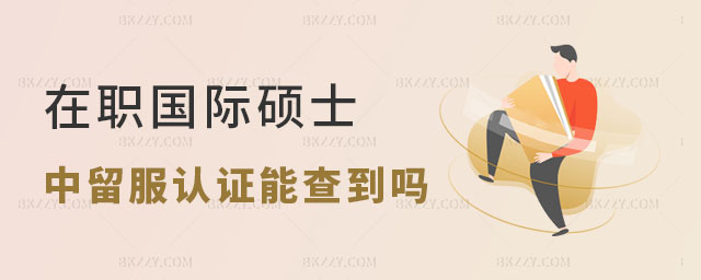 在職國際碩士中留服認證學信網能查到嗎 在職國際碩士中留服認證學信網能查到嗎