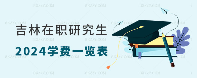 2024年吉林在職研究生學費一覽表 2024年吉林在職研究生學費一覽表