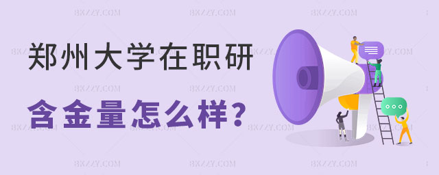 2024鄭州大學在職研究生含金量 2024鄭州大學在職研究生含金量