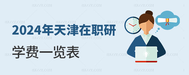 2024年天津在職研究生學費一覽表 2024年天津在職研究生學費一覽表