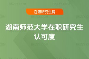 湖南師范大學在職研究生認可度