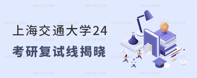 上海交通大學24考研復試線 上海交通大學24考研復試線