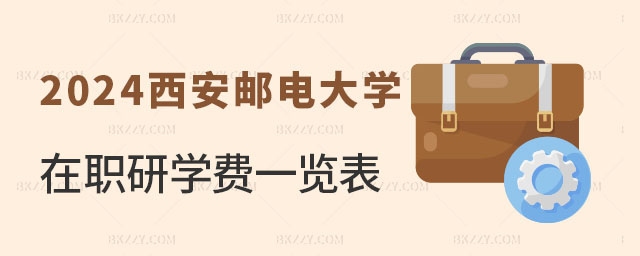 2024西安郵電大學在職研究生學費一覽表 2024西安郵電大學在職研究生學費一覽表
