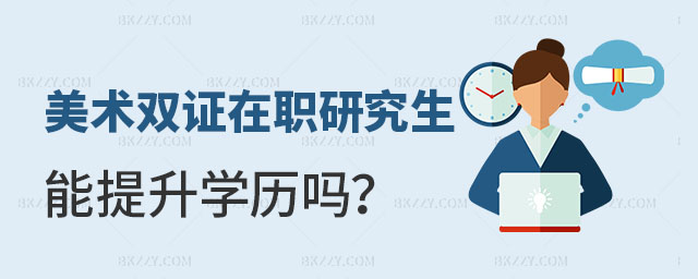 美術雙證在職研究生能提升學歷嗎 美術雙證在職研究生能提升學歷嗎