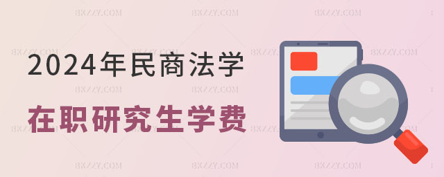 2024年民商法學(xué)在職研究生學(xué)費(fèi)一覽表 2024年民商法學(xué)在職研究生學(xué)費(fèi)一覽表