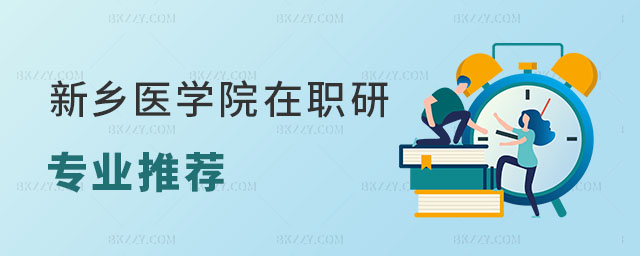 新鄉醫學院在職研究生專業推薦 新鄉醫學院在職研究生專業推薦