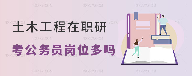 土木工程在職研究生考公務(wù)員崗位多嗎 土木工程在職研究生考公務(wù)員崗位多嗎