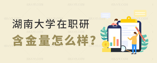湖南大學(xué)在職研究生含金量怎么樣 湖南大學(xué)在職研究生含金量怎么樣