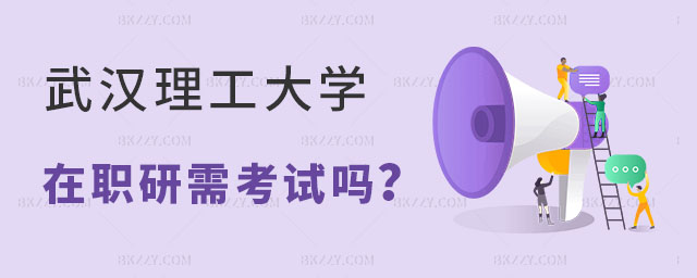 2024年武漢理工大學(xué)在職研究生考試嗎 2024年武漢理工大學(xué)在職研究生考試嗎