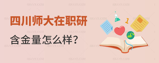 2024四川師范大學在職研究生含金量 2024四川師范大學在職研究生含金量