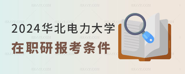 2024華北電力大學在職研究生報考條件 2024華北電力大學在職研究生報考條件