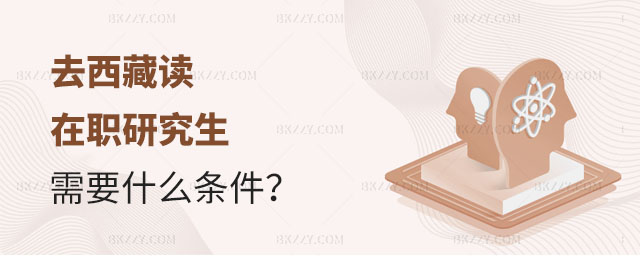 去西藏讀在職研究生需要什么條件? 去西藏讀在職研究生需要什么條件?