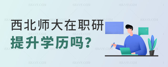 西北師范大學在職研究生提升學歷嗎 西北師范大學在職研究生提升學歷嗎
