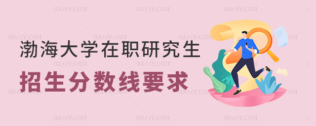 渤海大學在職研究生招生分數線要求 渤海大學在職研究生招生分數線要求