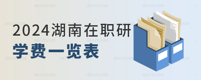 2024年湖南在職研究生學費一覽表 2024年湖南在職研究生學費一覽表