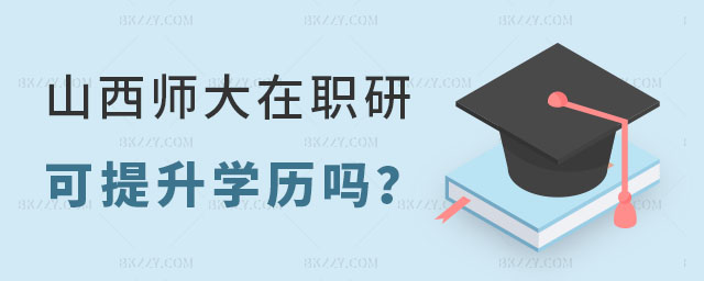 山西師范大學在職研究生可以提升學歷嗎? 山西師范大學在職研究生可以提升學歷嗎?