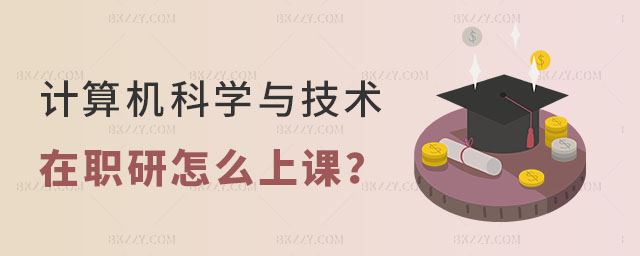 計算機科學與技術在職研究生怎么上課 計算機科學與技術在職研究生怎么上課