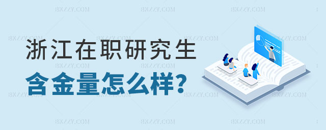 浙江在職研究生含金量怎么樣? 浙江在職研究生含金量怎么樣?