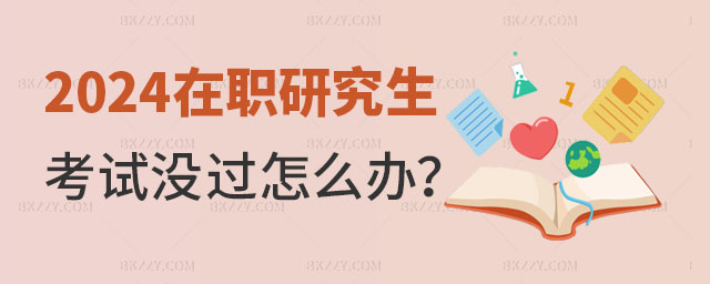2024年在職研究生考試沒(méi)有通過(guò)怎么辦? 2024年在職研究生考試沒(méi)有通過(guò)怎么辦?
