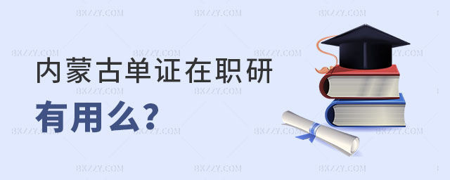 內(nèi)蒙古單證在職研究生有用么 內(nèi)蒙古單證在職研究生有用么