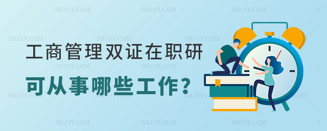 工商管理雙證在職研究生從事哪些工作 工商管理雙證在職研究生從事哪些工作