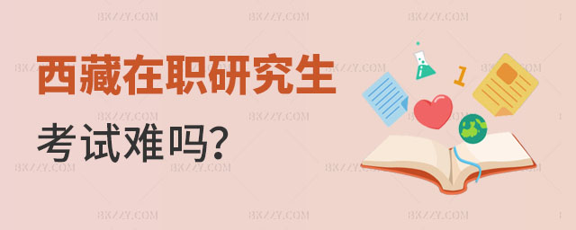 西藏在職研究生考試難嗎, 西藏在職研究生考試難嗎,