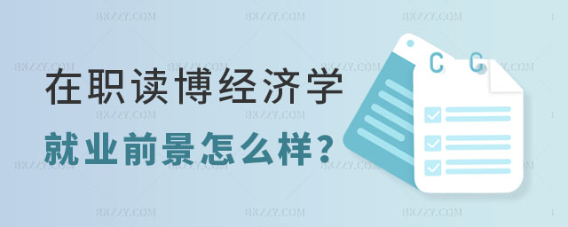 在職讀博經(jīng)濟(jì)學(xué)專業(yè)就業(yè)前景怎么樣 在職讀博經(jīng)濟(jì)學(xué)專業(yè)就業(yè)前景怎么樣