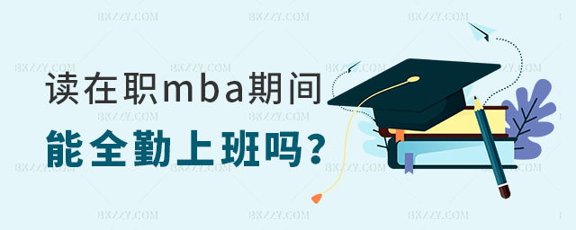 讀在職mba期間能全勤上班嗎 讀在職mba期間能全勤上班嗎
