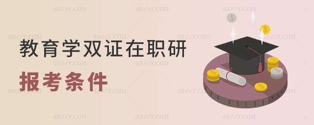 教育學雙證在職研究生報考條件 教育學雙證在職研究生報考條件