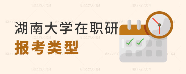 湖南大學在職研究生報考類型 湖南大學在職研究生報考類型