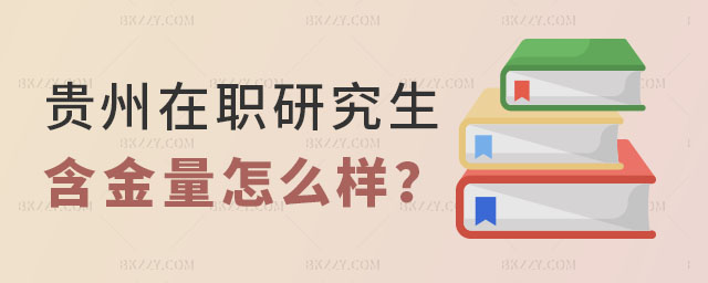 貴州在職研究生含金量怎么樣 貴州在職研究生含金量怎么樣